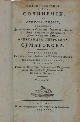 Сумароков А.П. Полное собрание всех сочинений. В стихах и прозе, покойнаго действительнаго статскаго советника, ордена св. Анны кавалера и Лейпцигскаго ученаго собрания члена, Александра Петровича Сумарокова. Собраны и изданы в удовольствие любителей российской учености Николаем Новиковым, членом Вольнаго Российскаго собрания при Императорском Московском университете. [В 10 ч.]. Ч. 1—10. 2-е изд. М.: Университетская тип. у Н. Новикова, 1787.